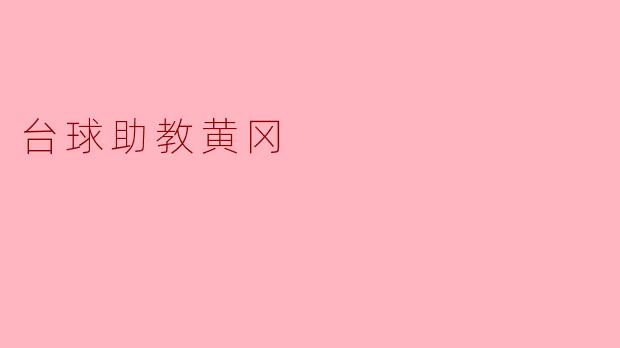 台球助教黄冈在教学中有什么独特的特色?****