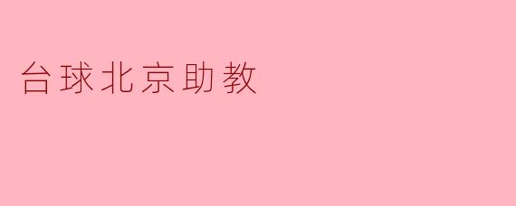 请问台球北京助教的主要职责是什么？**