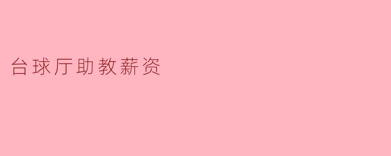 台球厅助教的薪资大概是多少?**