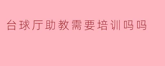 台球厅助教需要培训吗吗