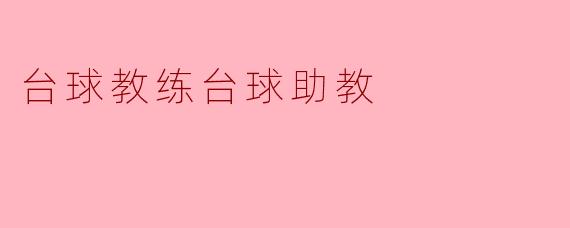 台球教练与台球助教:共同成就球员梦想的幕后英雄