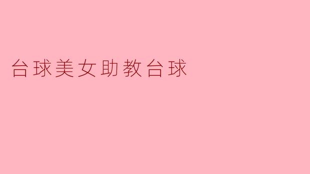 台球美女助教在教学中有哪些独特的技巧和方法?
