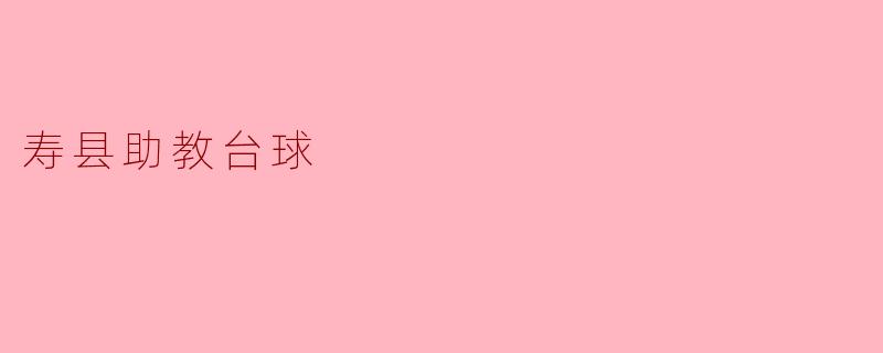 寿县助教台球：传承与发展的新舞台