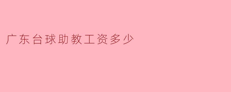 广东的台球助教工资大概是多少？****