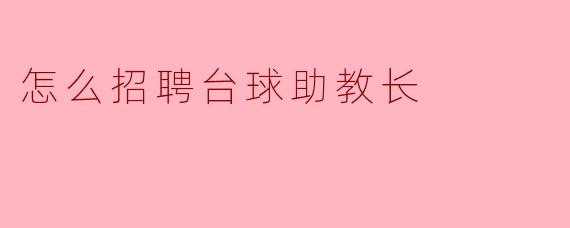 如何招聘台球助教长?****