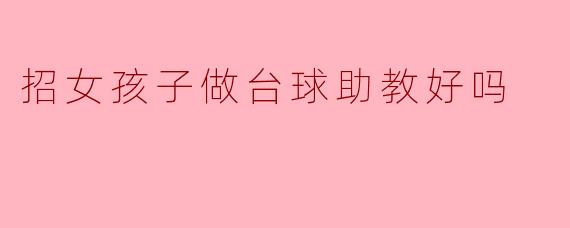 招女孩子做台球助教的意义与价值