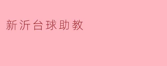 新沂台球助教的主要职责是什么?****