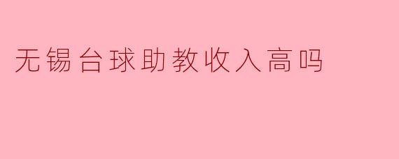 无锡台球助教收入分析：值得关注的职业选择