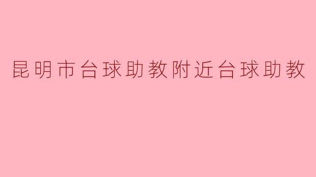 昆明市有哪家台球助教比较推荐,附近的学员反馈如何?