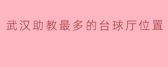武汉助教最多的台球厅位置