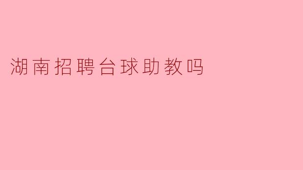 湖南这边有什么地方招聘台球助教吗?