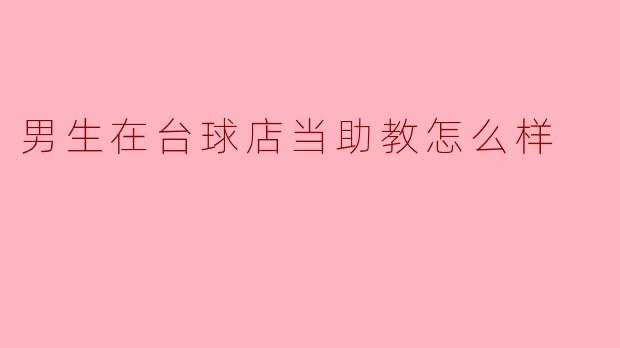 男生在台球店当助教怎么样?****