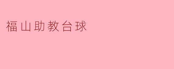 福山助教台球的特点是什么？