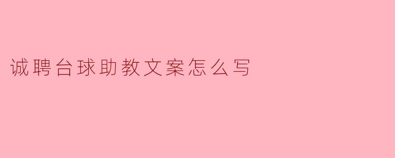 诚聘台球助教的文案应该怎么写,才能吸引到合适的人才?****