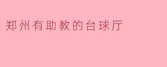 郑州有哪家台球厅提供助教服务吗？  
