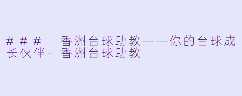 ### 香洲台球助教——你的台球成长伙伴-香洲台球助教