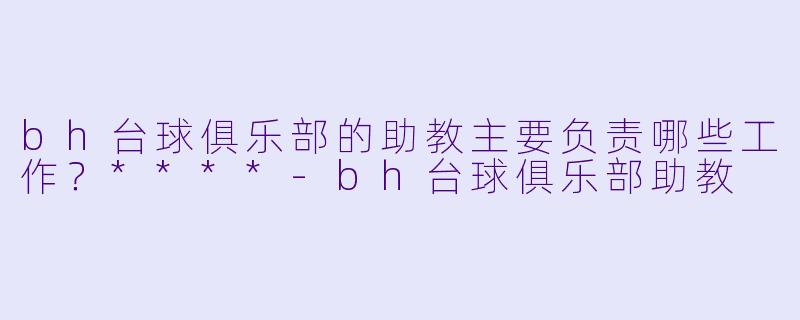 bh台球俱乐部的助教主要负责哪些工作?****