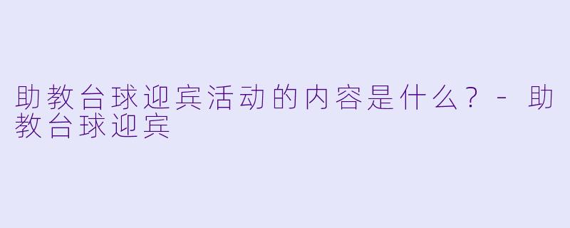 助教台球迎宾活动的内容是什么？