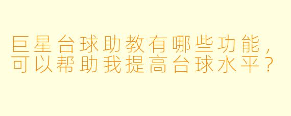 巨星台球助教有哪些功能,可以帮助我提高台球水平?