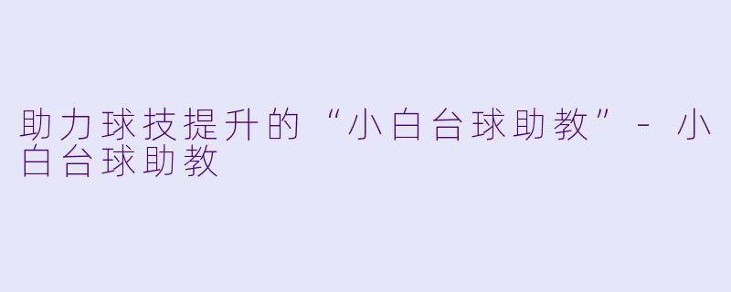 助力球技提升的“小白台球助教”