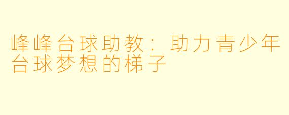 峰峰台球助教：助力青少年台球梦想的梯子