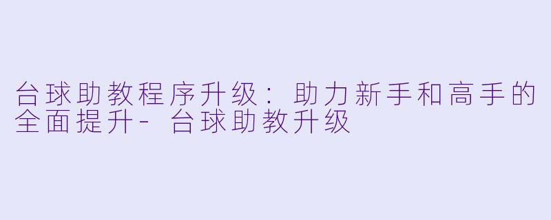 台球助教程序升级：助力新手和高手的全面提升
