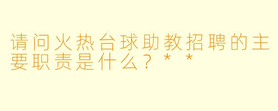 请问火热台球助教招聘的主要职责是什么?**