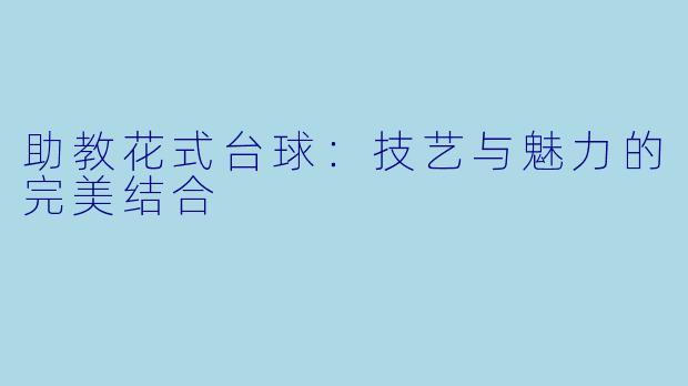 助教花式台球：技艺与魅力的完美结合