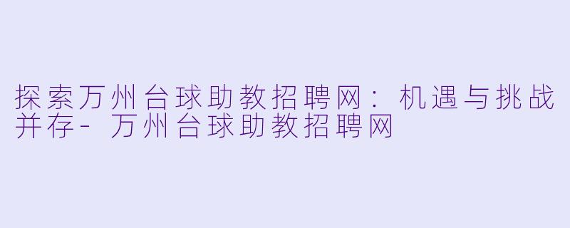 探索万州台球助教招聘网：机遇与挑战并存-万州台球助教招聘网