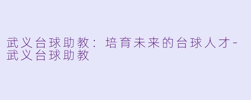 武义台球助教：培育未来的台球人才-武义台球助教