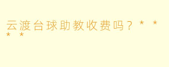 云渡台球助教收费吗？****