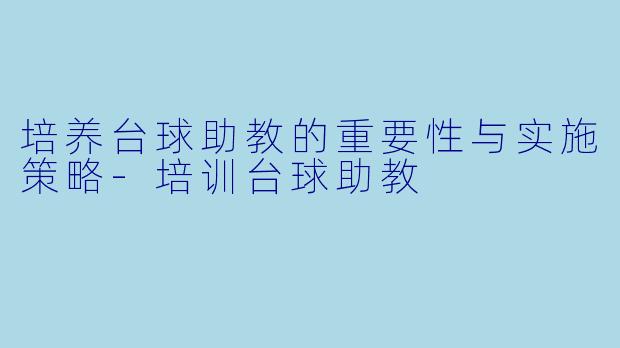 培养台球助教的重要性与实施策略