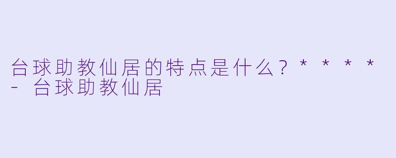 台球助教仙居的特点是什么？****