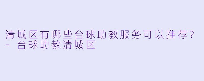 清城区有哪些台球助教服务可以推荐?