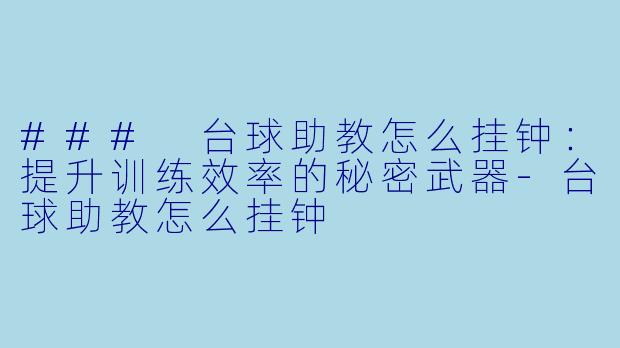### 台球助教怎么挂钟：提升训练效率的秘密武器-台球助教怎么挂钟