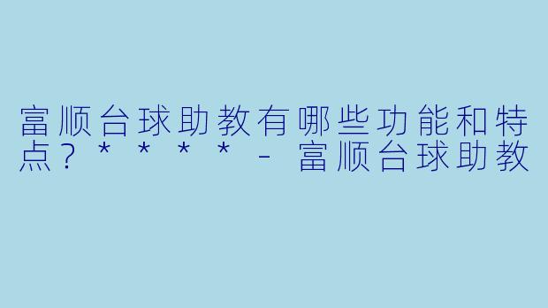 富顺台球助教有哪些功能和特点?****
