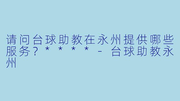 请问台球助教在永州提供哪些服务？****
