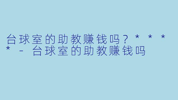 台球室的助教赚钱吗?****