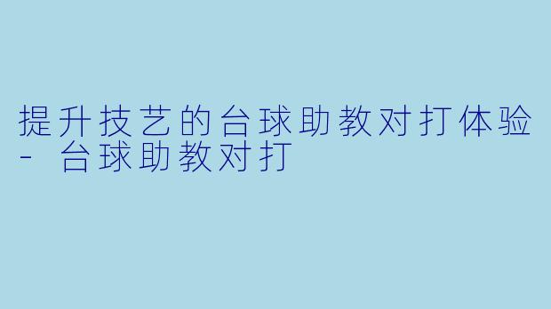 提升技艺的台球助教对打体验-台球助教对打