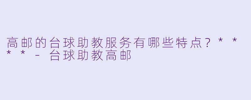 高邮的台球助教服务有哪些特点?****