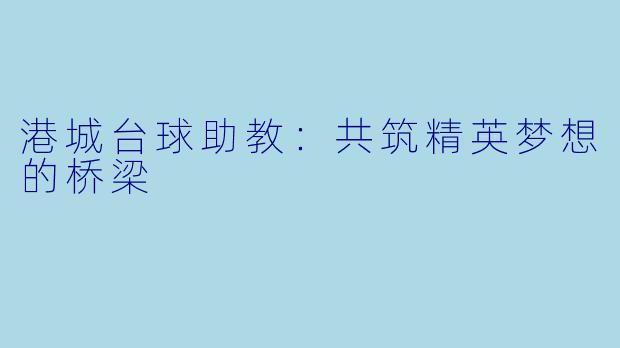 港城台球助教：共筑精英梦想的桥梁