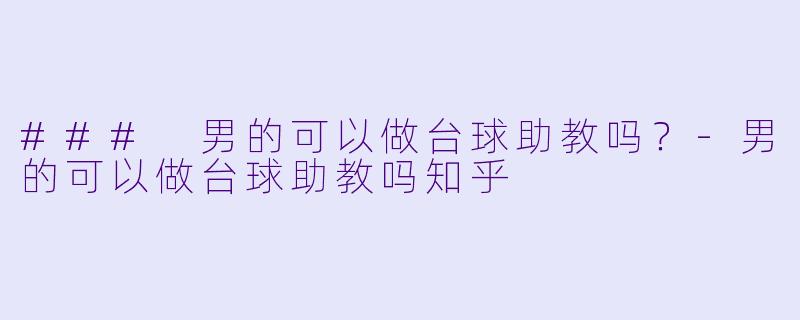 ### 男的可以做台球助教吗？-男的可以做台球助教吗知乎