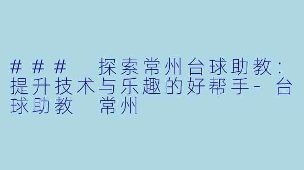### 探索常州台球助教:提升技术与乐趣的好帮手