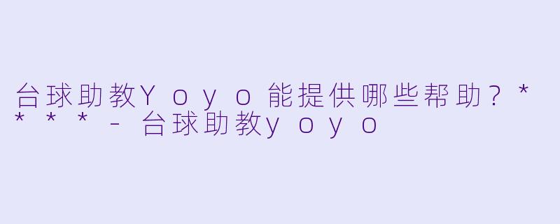 台球助教Yoyo能提供哪些帮助？****