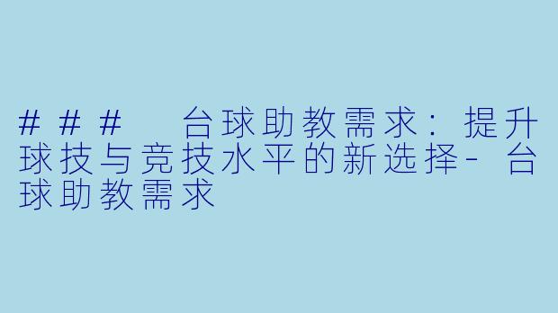 ### 台球助教需求：提升球技与竞技水平的新选择-台球助教需求