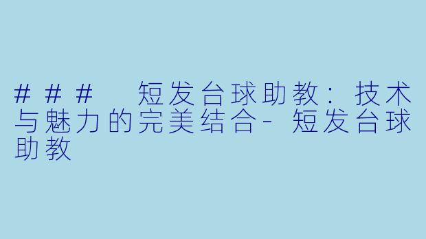 ### 短发台球助教:技术与魅力的完美结合