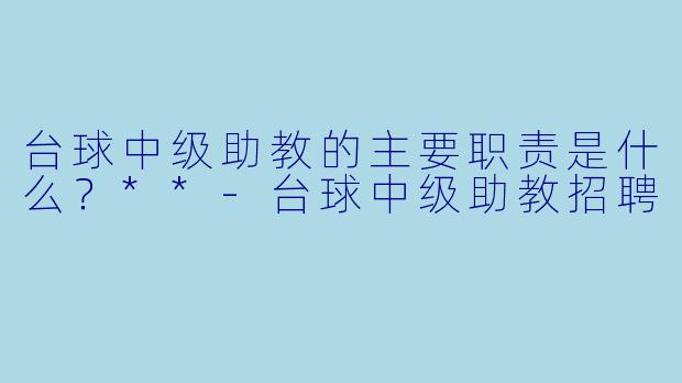 台球中级助教的主要职责是什么?**