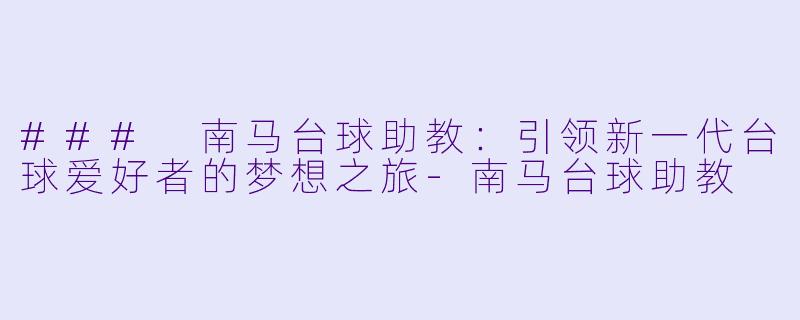 ### 南马台球助教：引领新一代台球爱好者的梦想之旅-南马台球助教