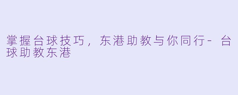 掌握台球技巧，东港助教与你同行-台球助教东港