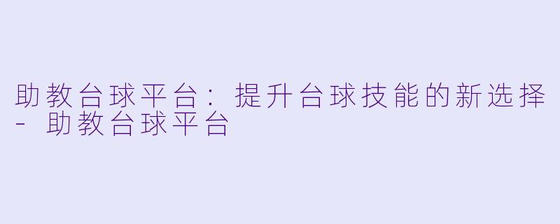 助教台球平台:提升台球技能的新选择